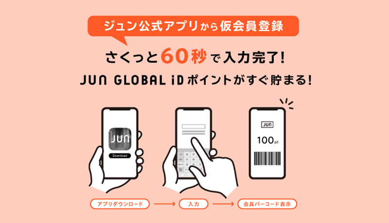 JUN GLOBAL IDポイントがその場で貯まる！ジュン公式アプリより仮会員登録機能がスタート